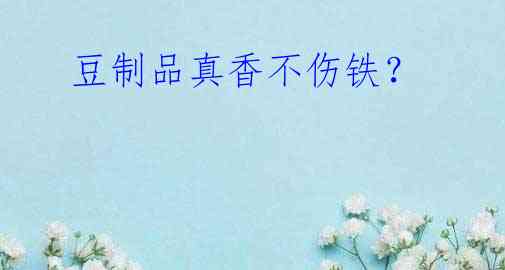 豆制品真香不伤铁?