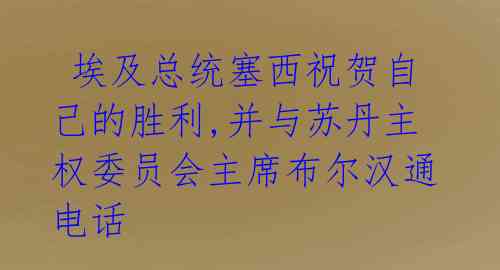 埃及总统塞西祝贺自己的胜利,并与苏丹主权委员会主席布尔汉通电话