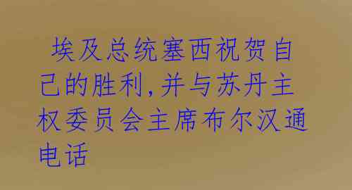  埃及总统塞西祝贺自己的胜利,并与苏丹主权委员会主席布尔汉通电话 