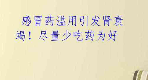 感冒药滥用引发肾衰竭!尽量少吃药为好