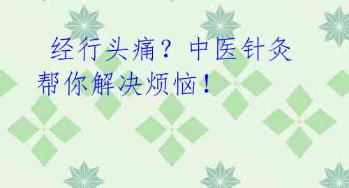 经行头痛?中医针灸帮你解决烦恼!