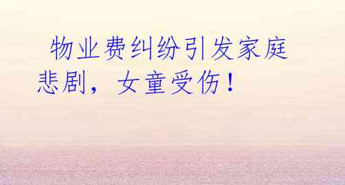 物业费纠纷引发家庭悲剧,女童受伤!