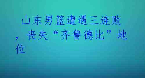 山东男篮遭遇三连败,丧失“齐鲁德比”地位