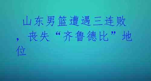  山东男篮遭遇三连败，丧失“齐鲁德比”地位 