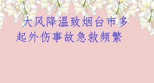 大风降温致烟台市多起外伤事故急救频繁