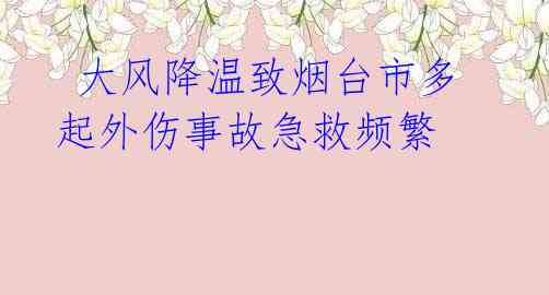  大风降温致烟台市多起外伤事故急救频繁 