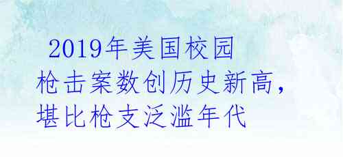  2019年美国校园枪击案数创历史新高，堪比枪支泛滥年代 