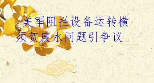 美军阻拦设备运转横须贺废水问题引争议