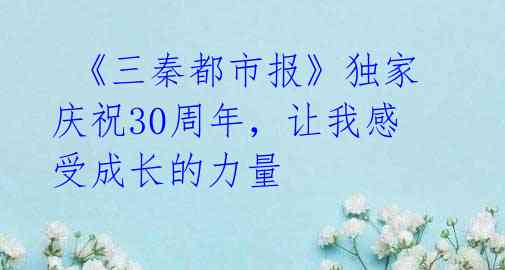 《三秦都市报》独家庆祝30周年,让我感受成长的力量