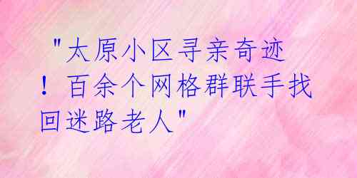 "太原小区寻亲奇迹!百余个网格群联手找回迷路老人"