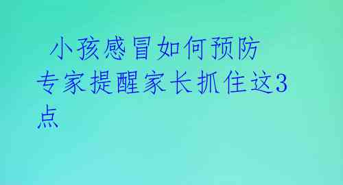 小孩感冒如何预防 专家提醒家长抓住这3点