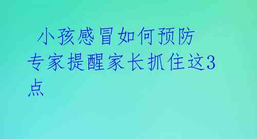  小孩感冒如何预防 专家提醒家长抓住这3点 