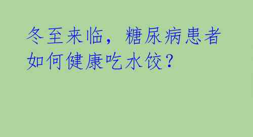 冬至来临,糖尿病患者如何健康吃水饺?