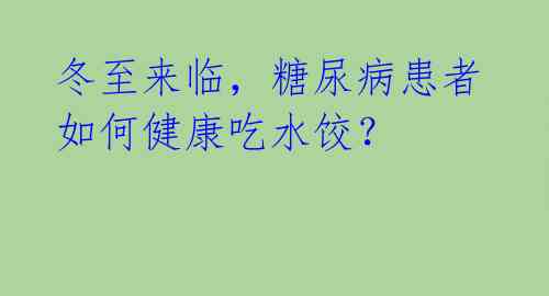 冬至来临，糖尿病患者如何健康吃水饺？ 