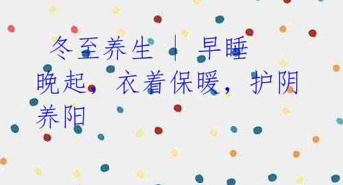 冬至养生 | 早睡晚起,衣着保暖,护阴养阳
