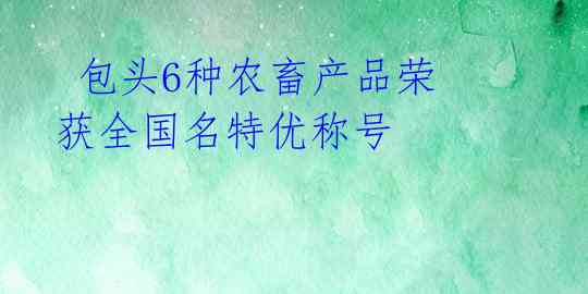  包头6种农畜产品荣获全国名特优称号 