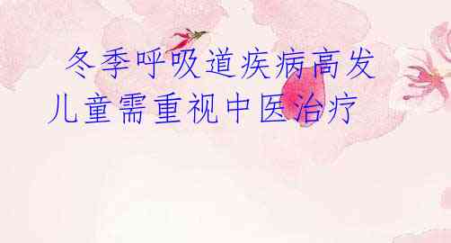 冬季呼吸道疾病高发 儿童需重视中医治疗