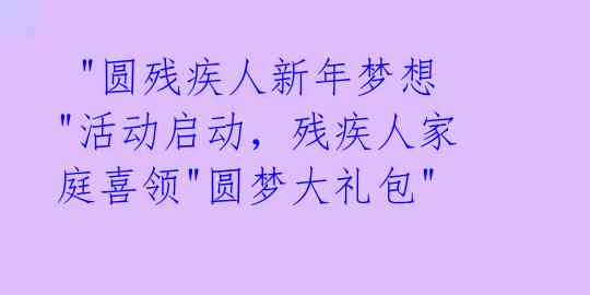  "圆残疾人新年梦想"活动启动，残疾人家庭喜领"圆梦大礼包" 