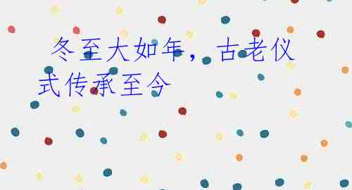 冬至大如年,古老仪式传承至今