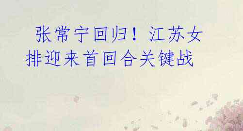 张常宁回归!江苏女排迎来首回合关键战