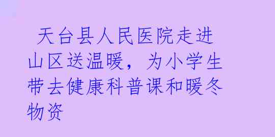 天台县人民医院走进山区送温暖,为小学生带去健康科普课和暖冬物资