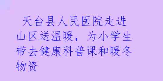  天台县人民医院走进山区送温暖，为小学生带去健康科普课和暖冬物资 