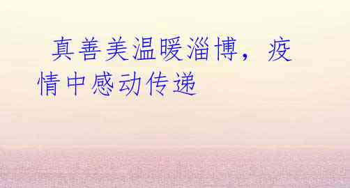 真善美温暖淄博,疫情中感动传递