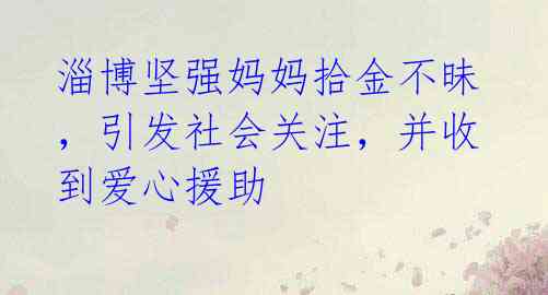 淄博坚强妈妈拾金不昧,引发社会关注,并收到爱心援助