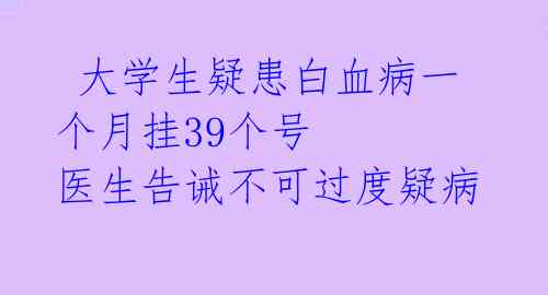 大学生疑患白血病一个月挂39个号 医生告诫不可过度疑病