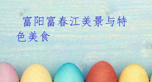 富阳富春江美景与特色美食