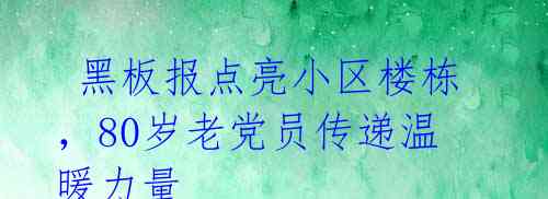  黑板报点亮小区楼栋，80岁老党员传递温暖力量 