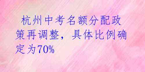  杭州中考名额分配政策再调整，具体比例确定为70% 