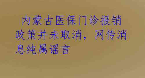 内蒙古医保门诊报销政策并未取消,网传消息纯属谣言