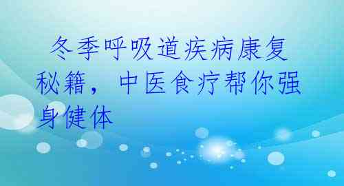 冬季呼吸道疾病康复秘籍,中医食疗帮你强身健体