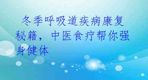  冬季呼吸道疾病康复秘籍，中医食疗帮你强身健体 