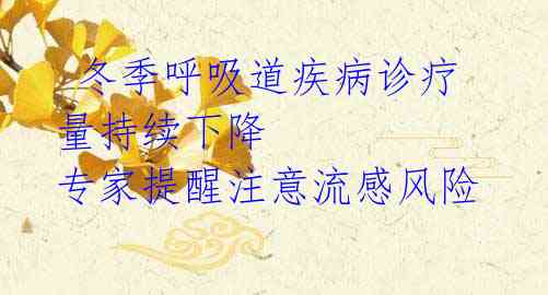冬季呼吸道疾病诊疗量持续下降 专家提醒注意流感风险