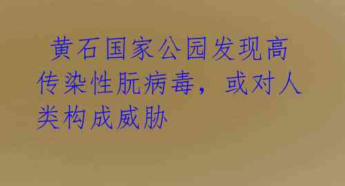 黄石国家公园发现高传染性朊病毒,或对人类构成威胁