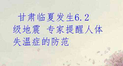  甘肃临夏发生6.2级地震 专家提醒人体失温症的防范 