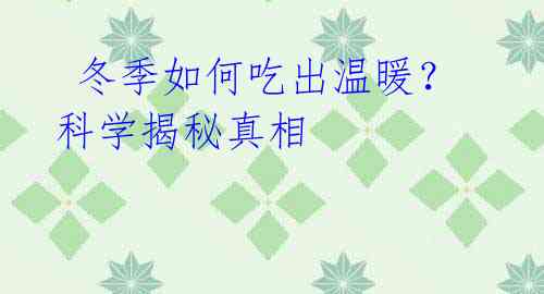  冬季如何吃出温暖？科学揭秘真相