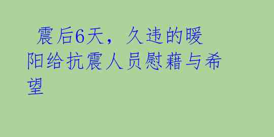 震后6天,久违的暖阳给抗震人员慰藉与希望