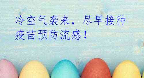 冷空气袭来,尽早接种疫苗预防流感!