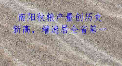 南阳秋粮产量创历史新高,增速居全省第一