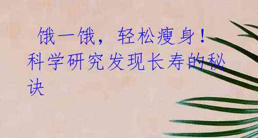 饿一饿,轻松瘦身!科学研究发现长寿的秘诀