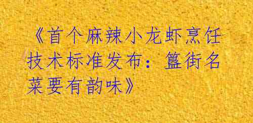 《首个麻辣小龙虾烹饪技术标准发布:簋街名菜要有韵味》