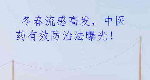 冬春流感高发,中医药有效防治法曝光!