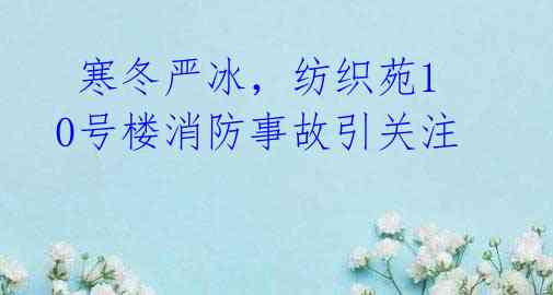寒冬严冰,纺织苑10号楼消防事故引关注
