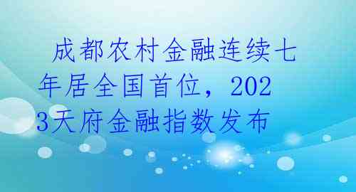  成都农村金融连续七年居全国首位，2023天府金融指数发布 