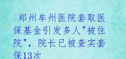 郑州牟州医院套取医保基金引发多人"被住院",院长已被查实套保13次