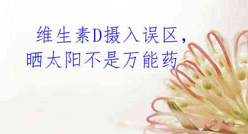 维生素D摄入误区,晒太阳不是万能药