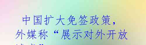 中国扩大免签政策,外媒称“展示对外开放诚意”